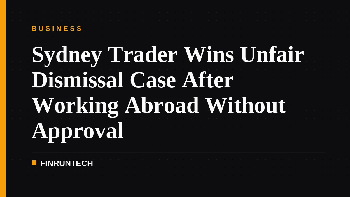 Sydney Trader Wins Unfair Dismissal Case After Working Abroad Without Approval