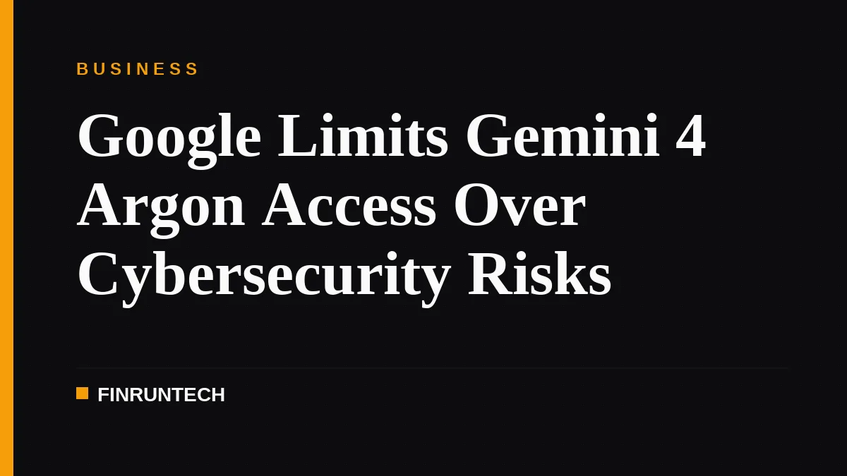 Google Limits Gemini 4 Argon Access Over Cybersecurity Risks