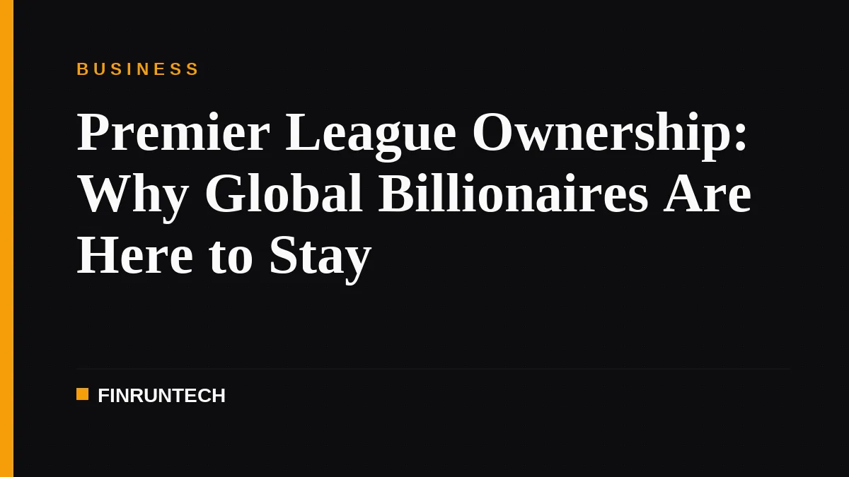 Premier League Ownership: Why Global Billionaires Are Here to Stay