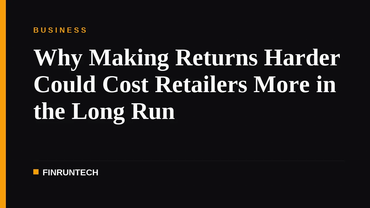 Why Making Returns Harder Could Cost Retailers More in the Long Run