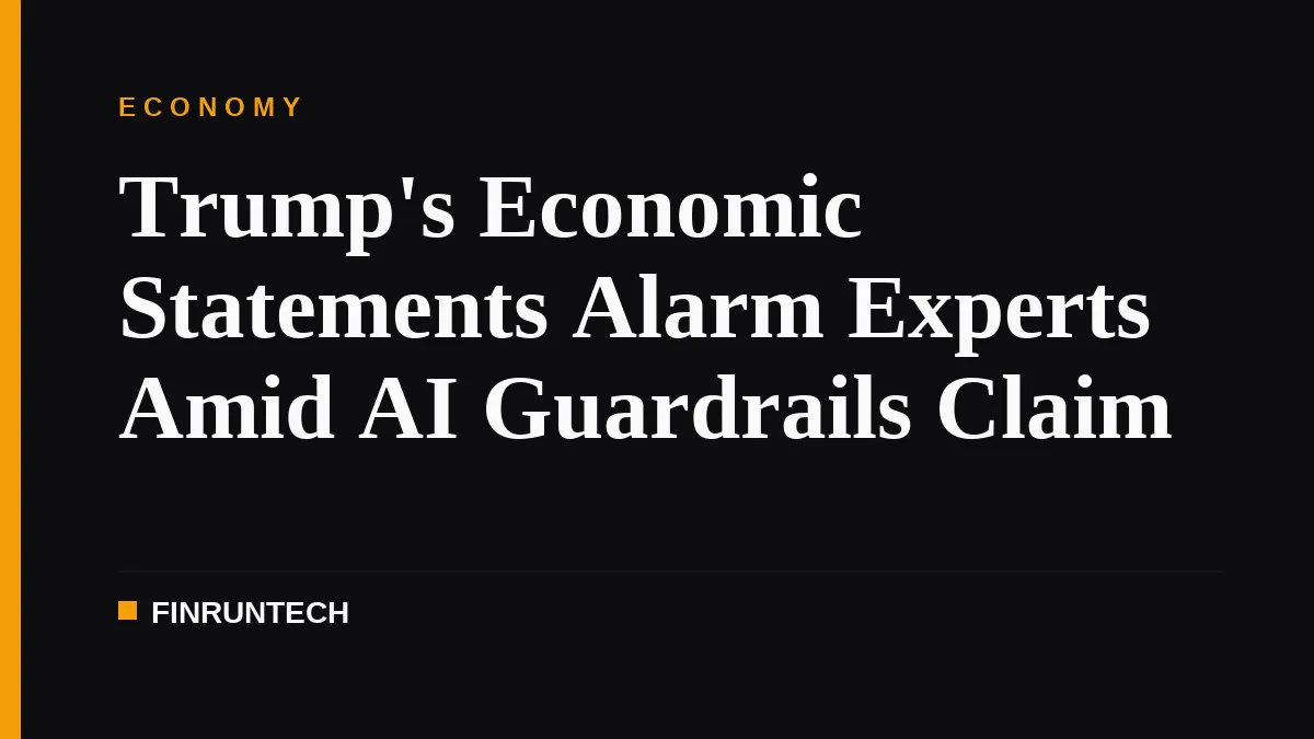 Trump's Economic Statements Alarm Experts Amid AI Guardrails Claim