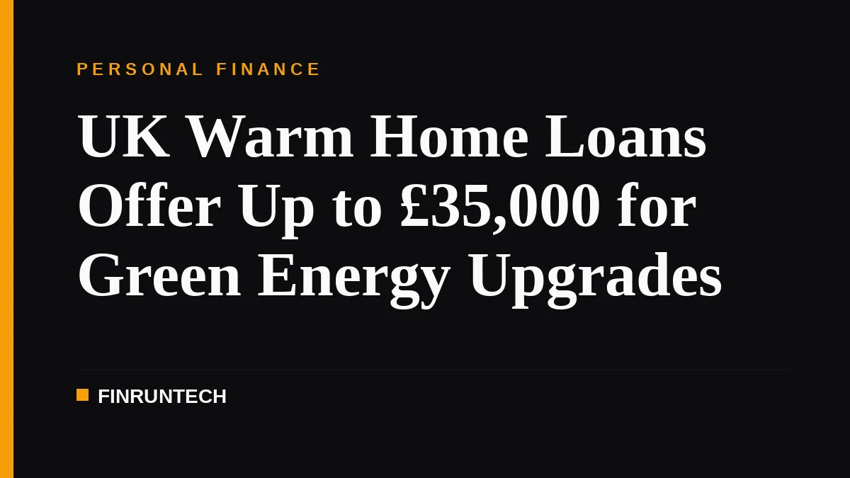 UK Warm Home Loans Offer Up to £35,000 for Green Energy Upgrades