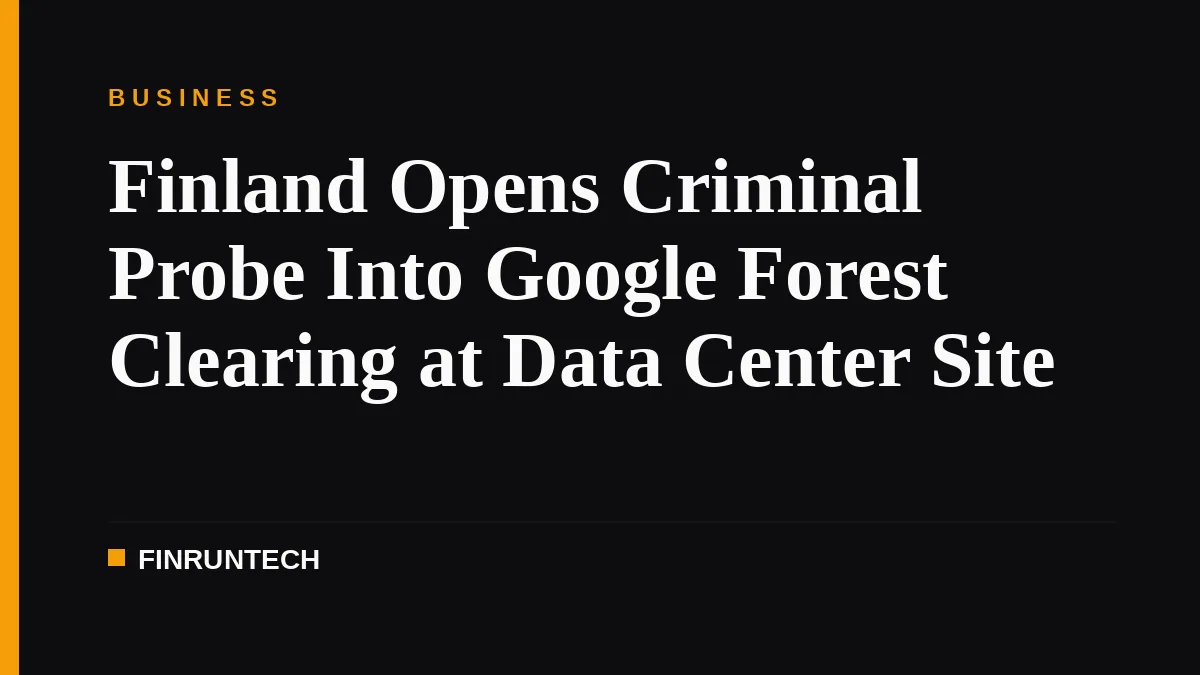 Finland Opens Criminal Probe Into Google Forest Clearing at Data Center Site