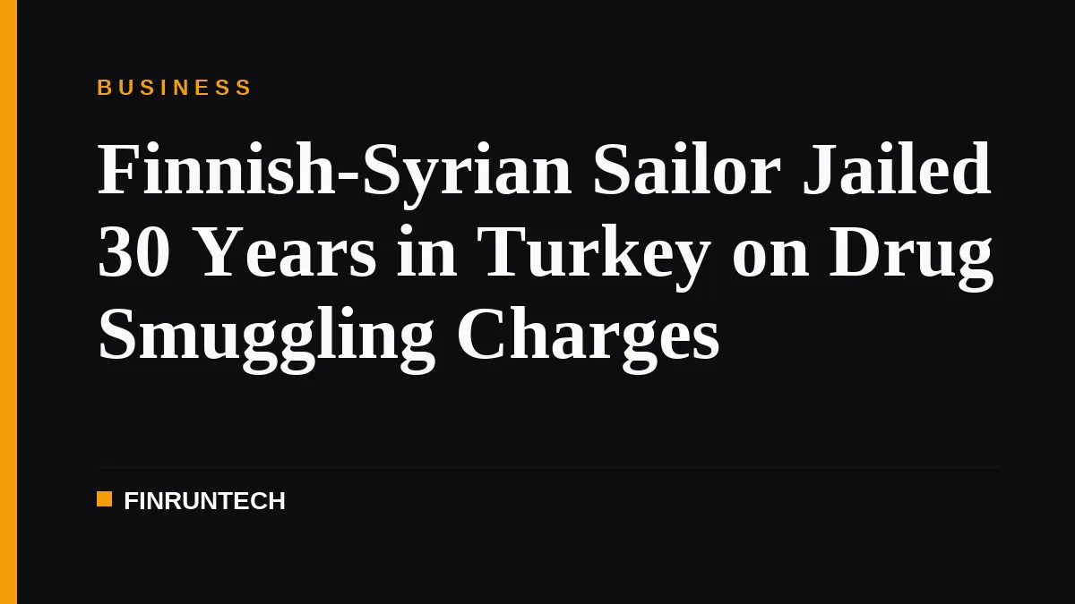 Finnish-Syrian Sailor Jailed 30 Years in Turkey on Drug Smuggling Charges