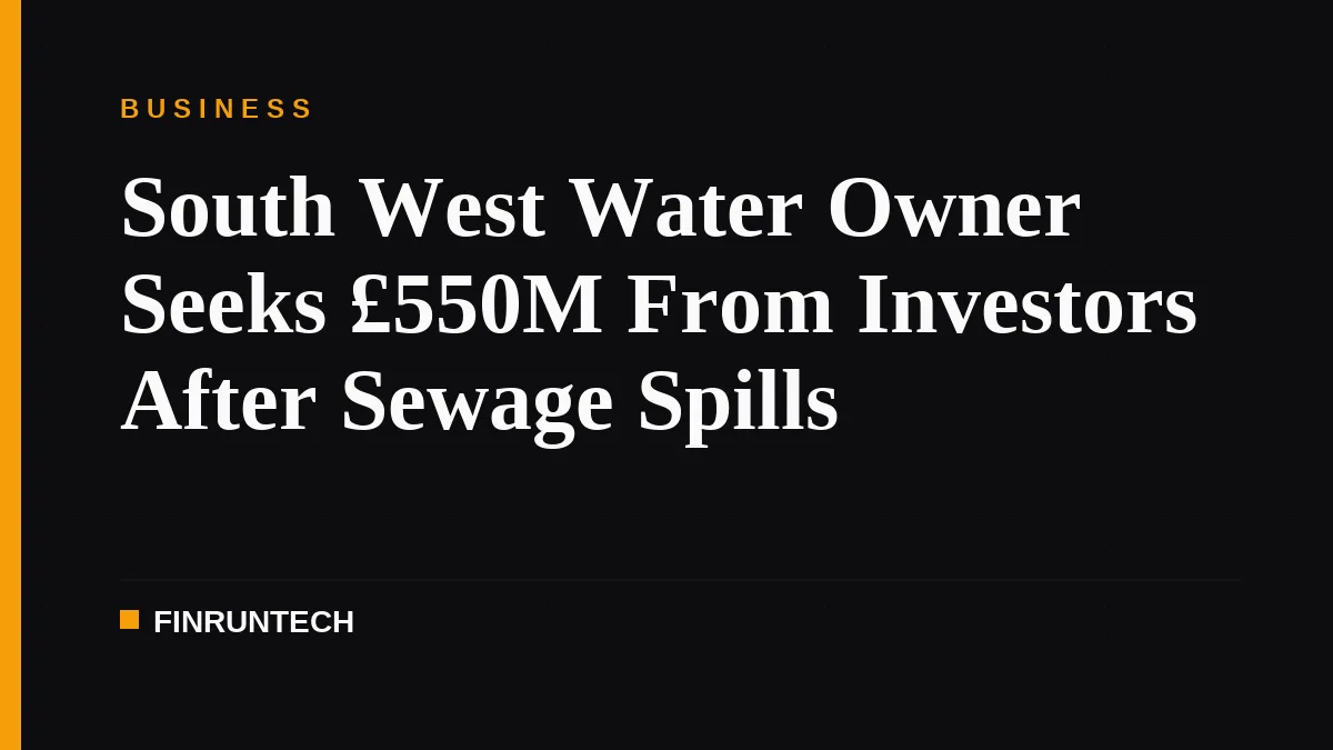South West Water Owner Seeks £550M From Investors After Sewage Spills