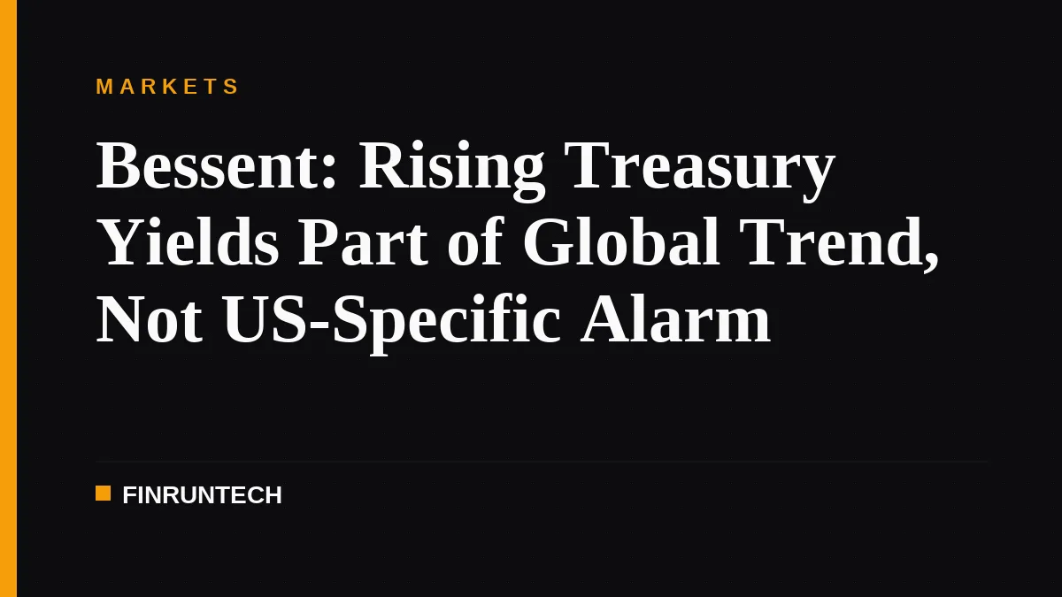 Bessent: Rising Treasury Yields Part of Global Trend, Not US-Specific Alarm