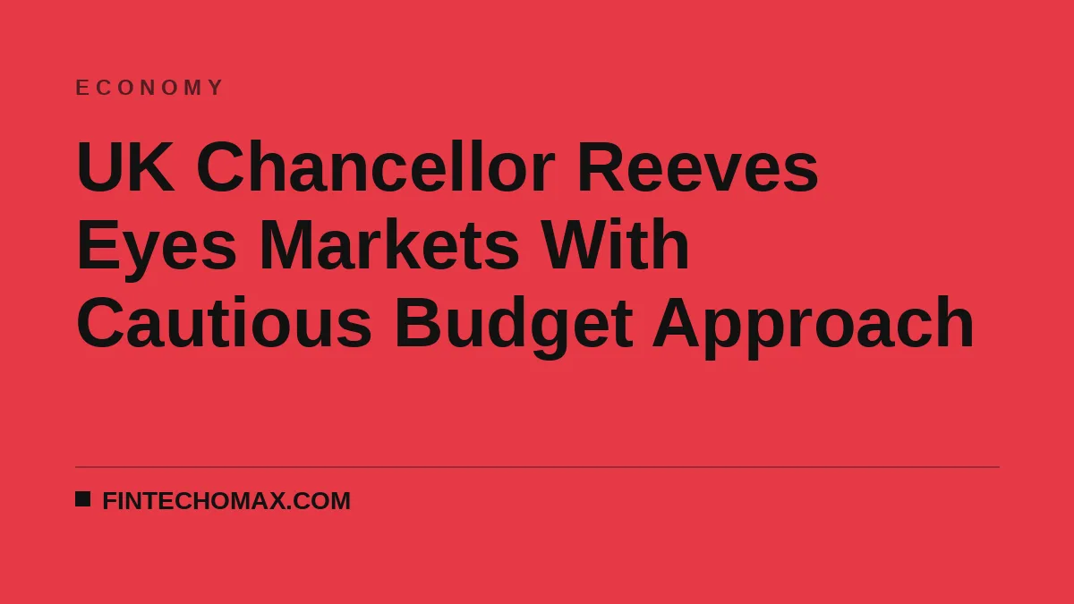 UK Chancellor Reeves Eyes Markets With Cautious Budget Approach