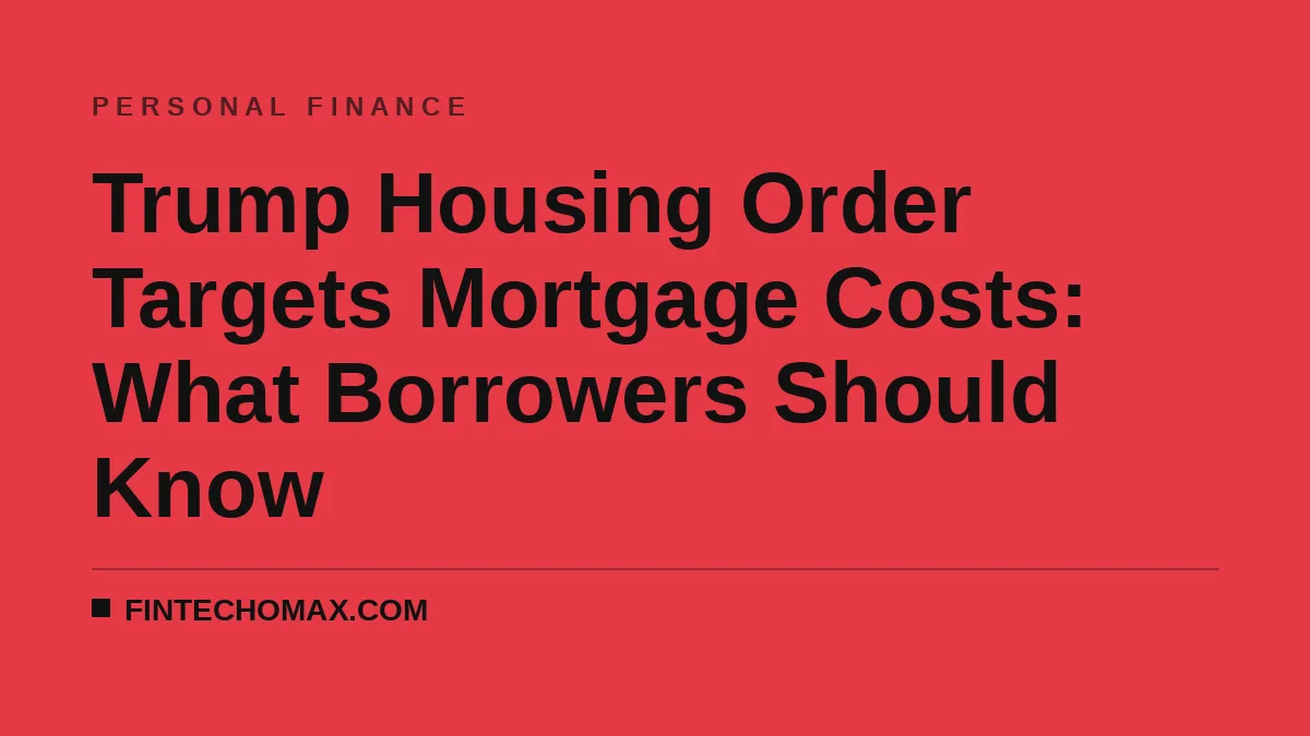 Trump Housing Order Targets Mortgage Costs: What Borrowers Should Know