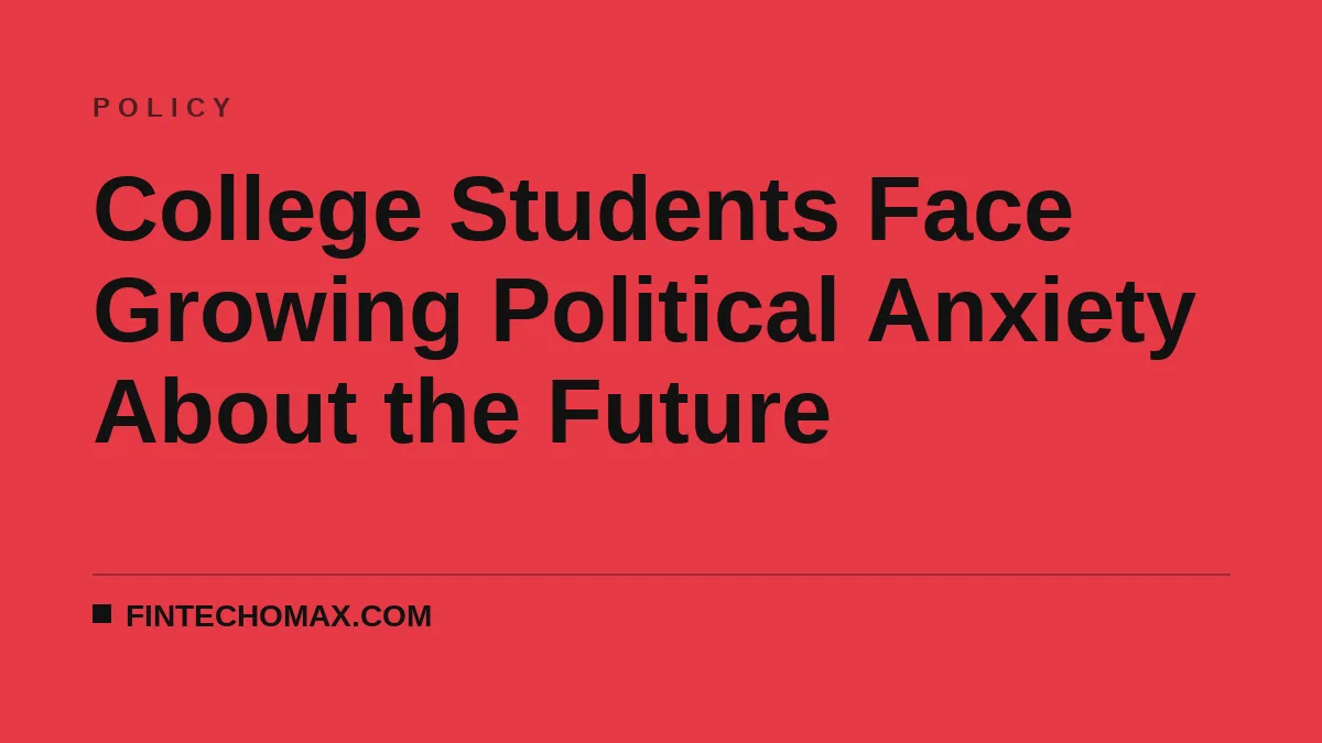College Students Face Growing Political Anxiety About the Future