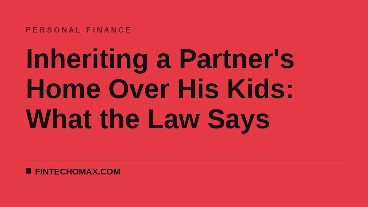 Inheriting a Partner's Home Over His Kids: What the Law Says