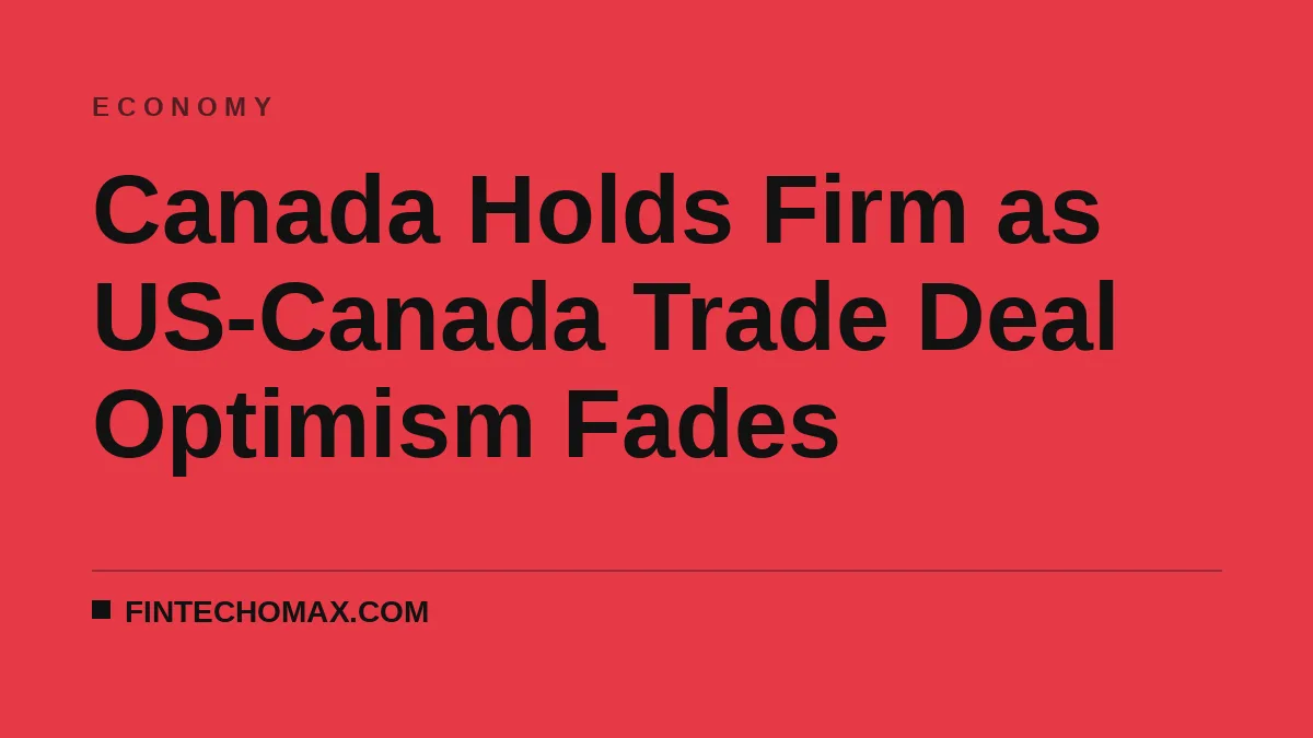 Canada Holds Firm as US-Canada Trade Deal Optimism Fades