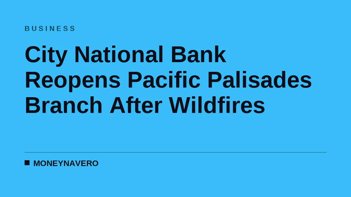 City National Bank Reopens Pacific Palisades Branch After Wildfires