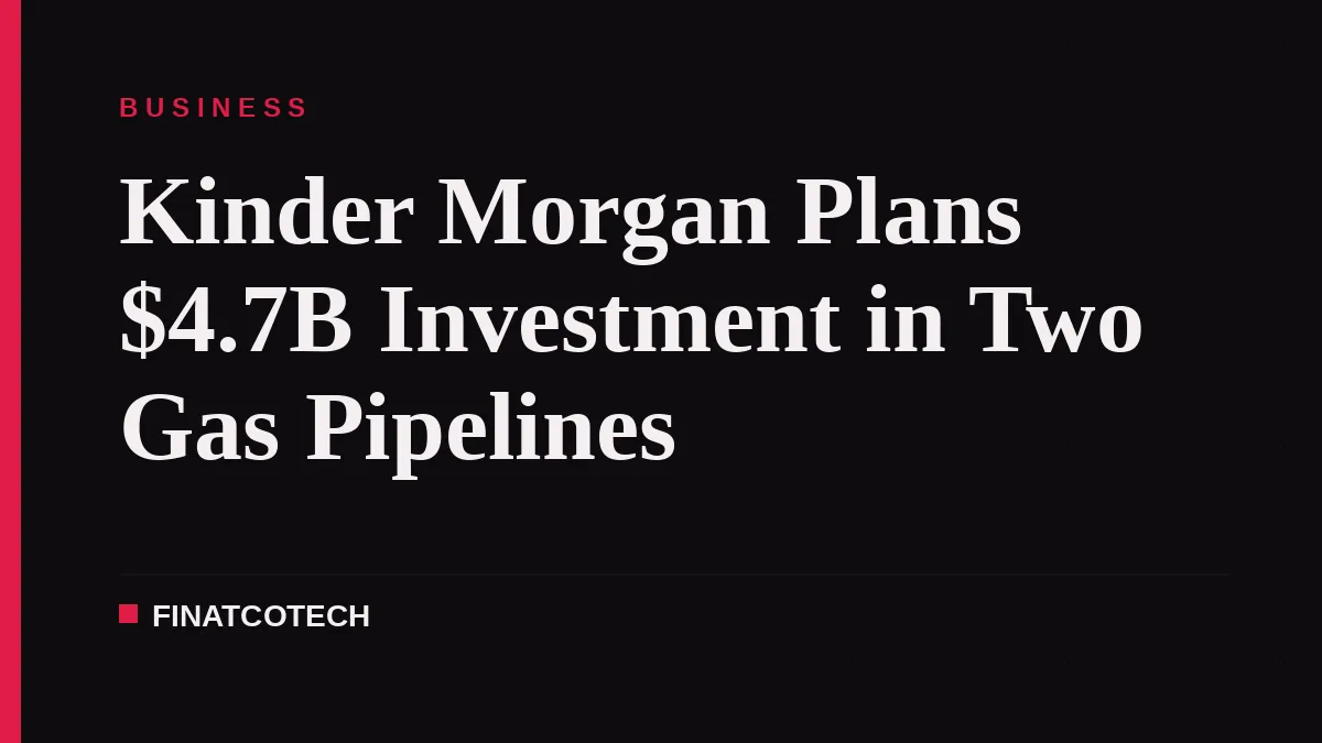 Kinder Morgan Plans $4.7B Investment in Two Gas Pipelines