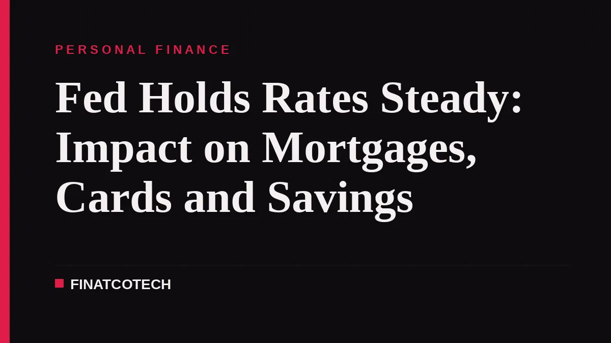 Fed Holds Rates Steady: Impact on Mortgages, Cards and Savings