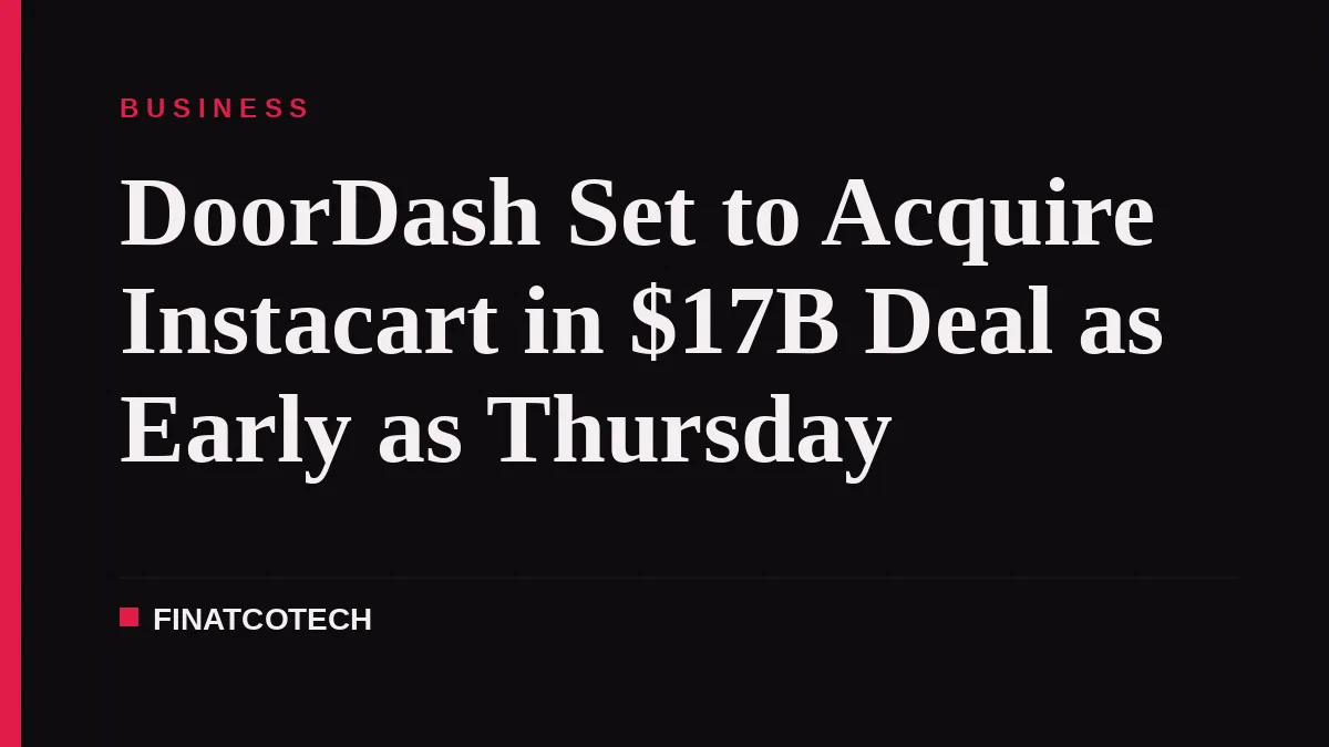 DoorDash Set to Acquire Instacart in $17B Deal as Early as Thursday