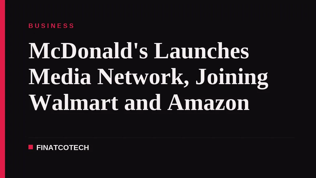 McDonald's Launches Media Network, Joining Walmart and Amazon