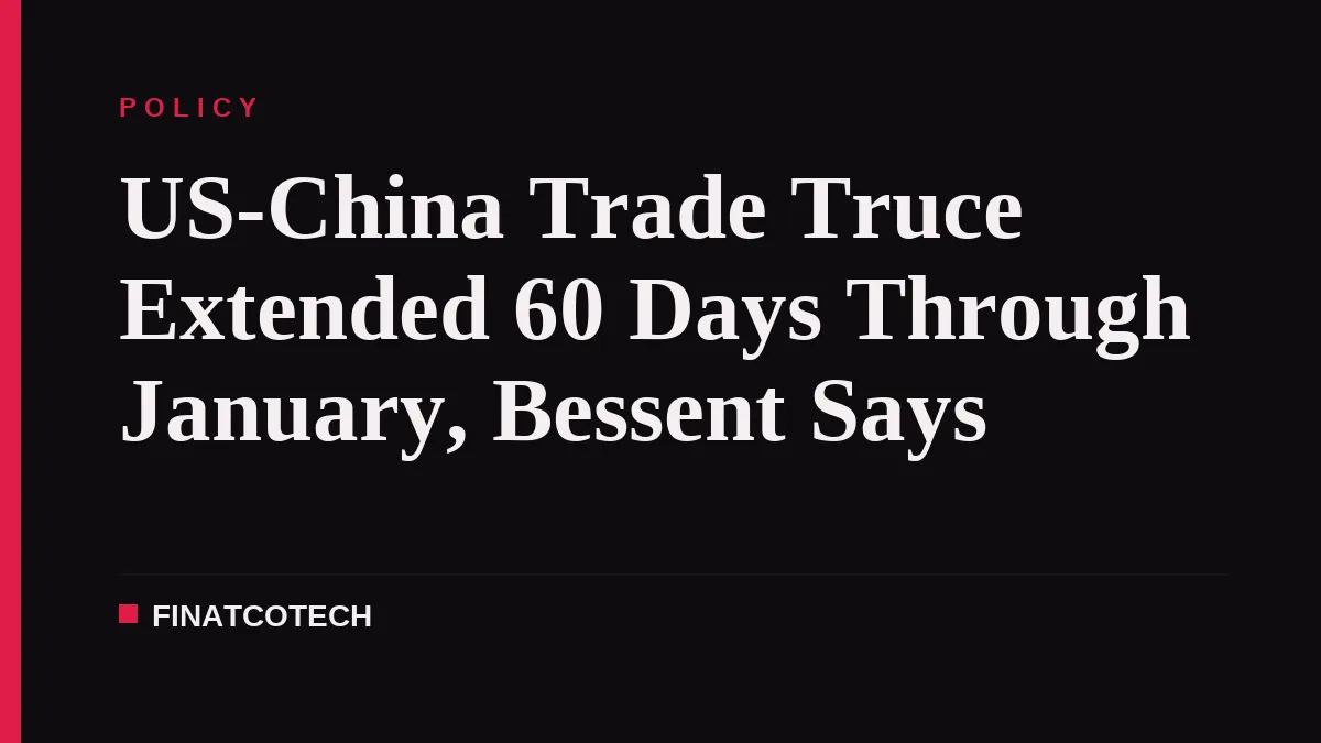 US-China Trade Truce Extended 60 Days Through January, Bessent Says