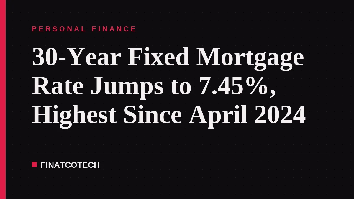 30-Year Fixed Mortgage Rate Jumps to 7.45%, Highest Since April 2024