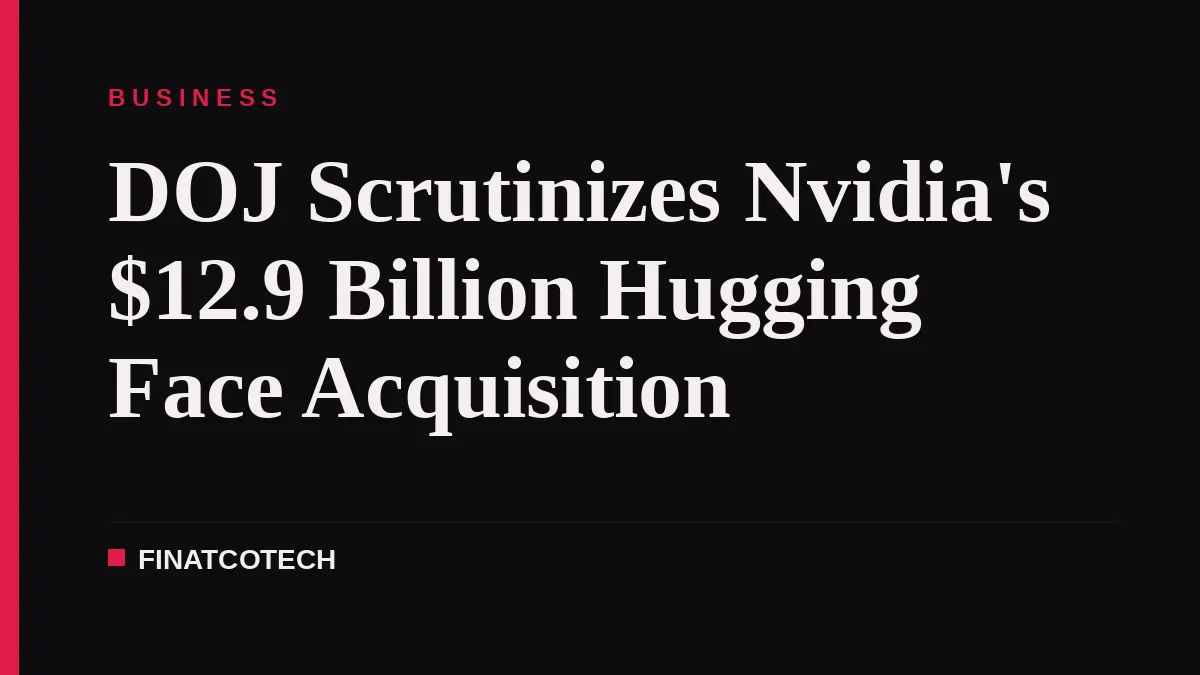 DOJ Scrutinizes Nvidia's $12.9 Billion Hugging Face Acquisition