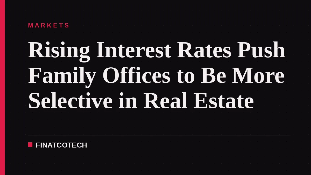 Rising Interest Rates Push Family Offices to Be More Selective in Real Estate