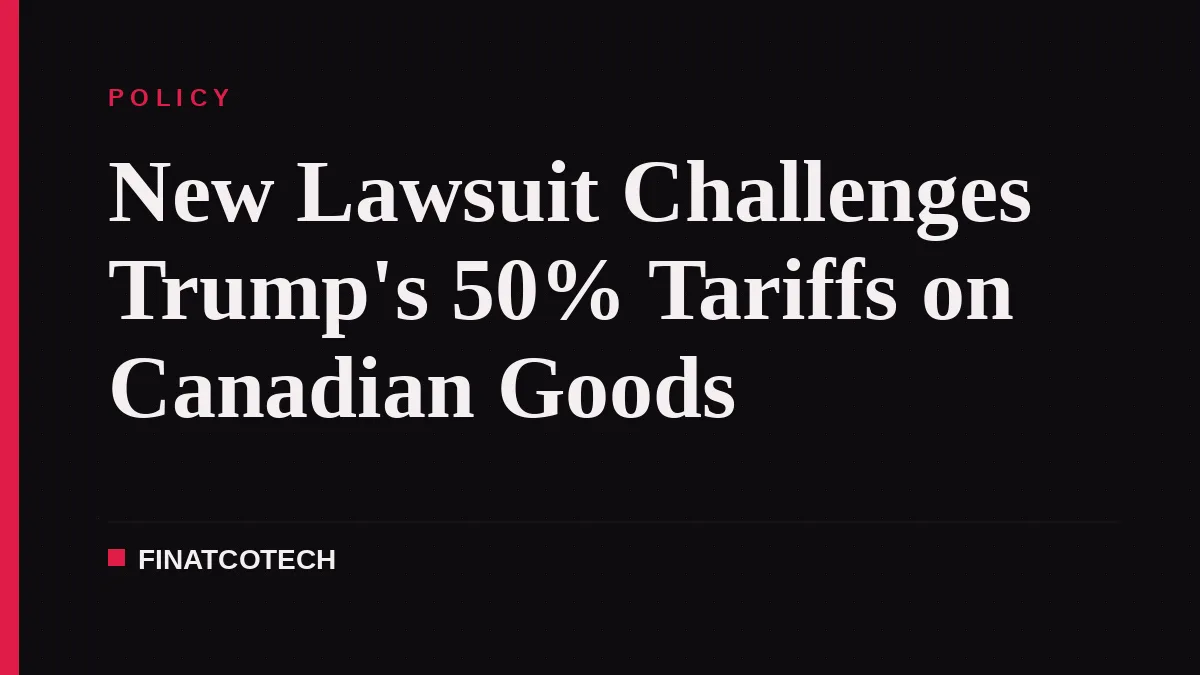 New Lawsuit Challenges Trump's 50% Tariffs on Canadian Goods