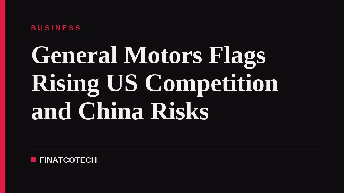 General Motors Flags Rising US Competition and China Risks