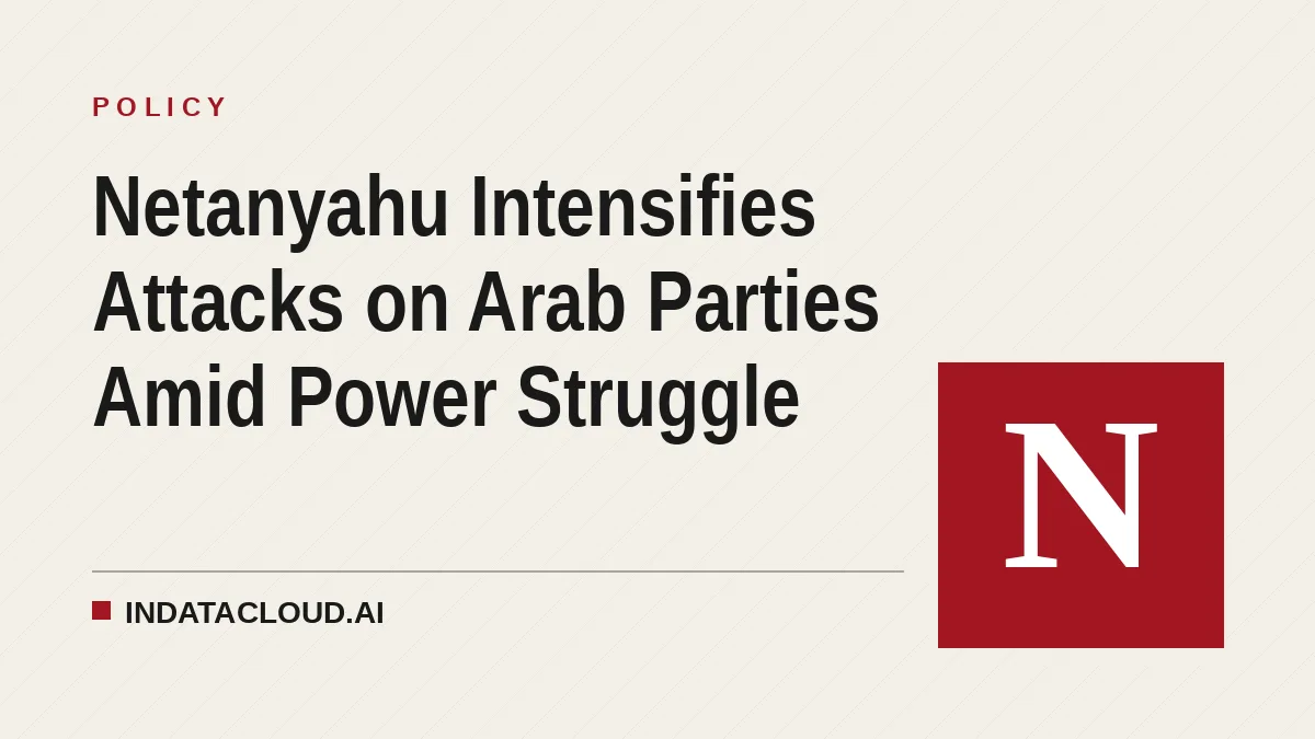 Netanyahu Intensifies Attacks on Arab Parties Amid Power Struggle