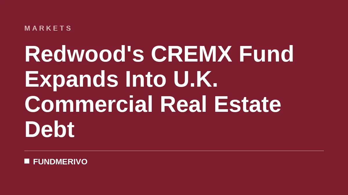 Redwood's CREMX Fund Expands Into U.K. Commercial Real Estate Debt