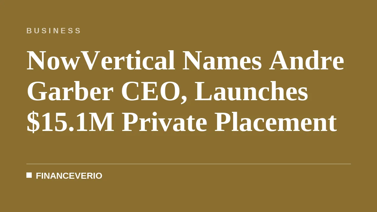 NowVertical Names Andre Garber CEO, Launches $15.1M Private Placement