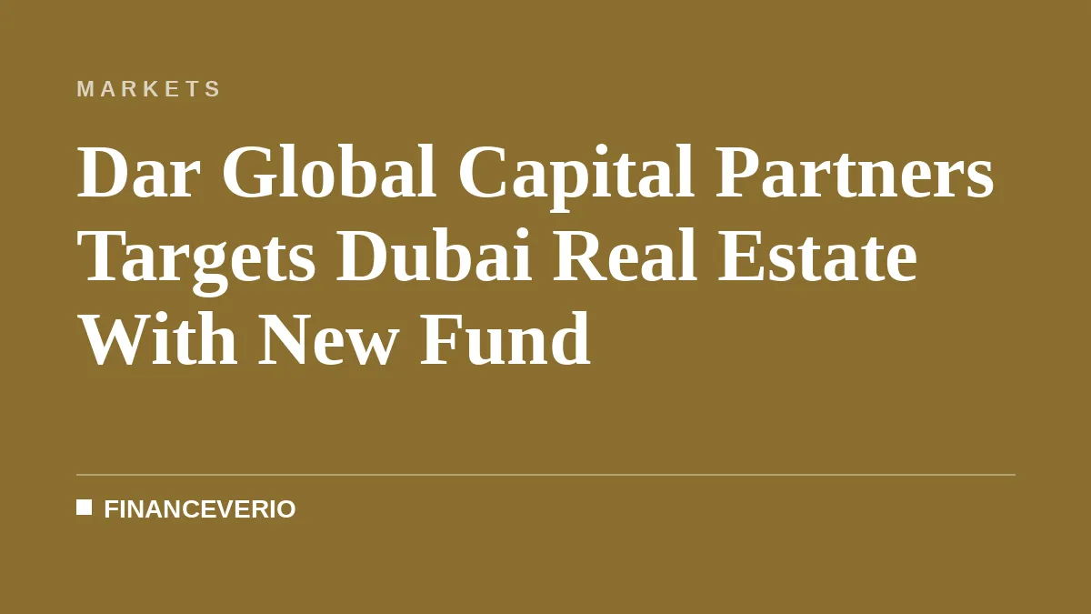 Dar Global Capital Partners Targets Dubai Real Estate With New Fund