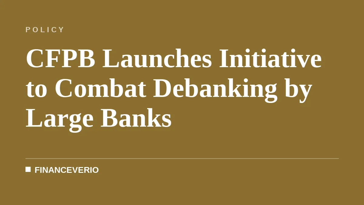 CFPB Launches Initiative to Combat Debanking by Large Banks