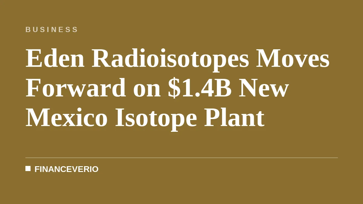 Eden Radioisotopes Moves Forward on $1.4B New Mexico Isotope Plant