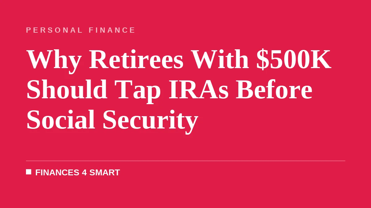 Why Retirees With $500K Should Tap IRAs Before Social Security