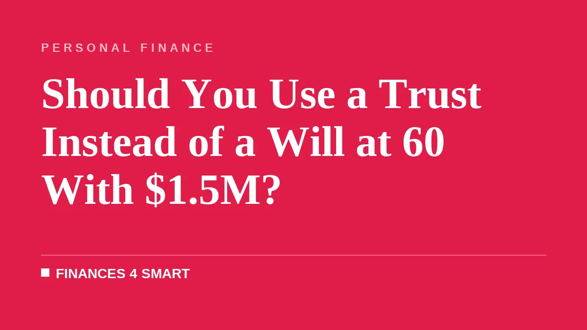 Should You Use a Trust Instead of a Will at 60 With $1.5M?