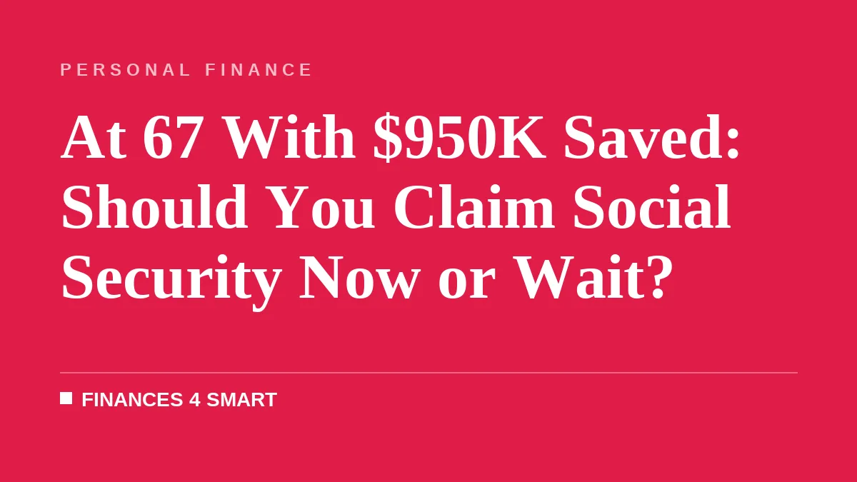 At 67 With $950K Saved: Should You Claim Social Security Now or Wait?