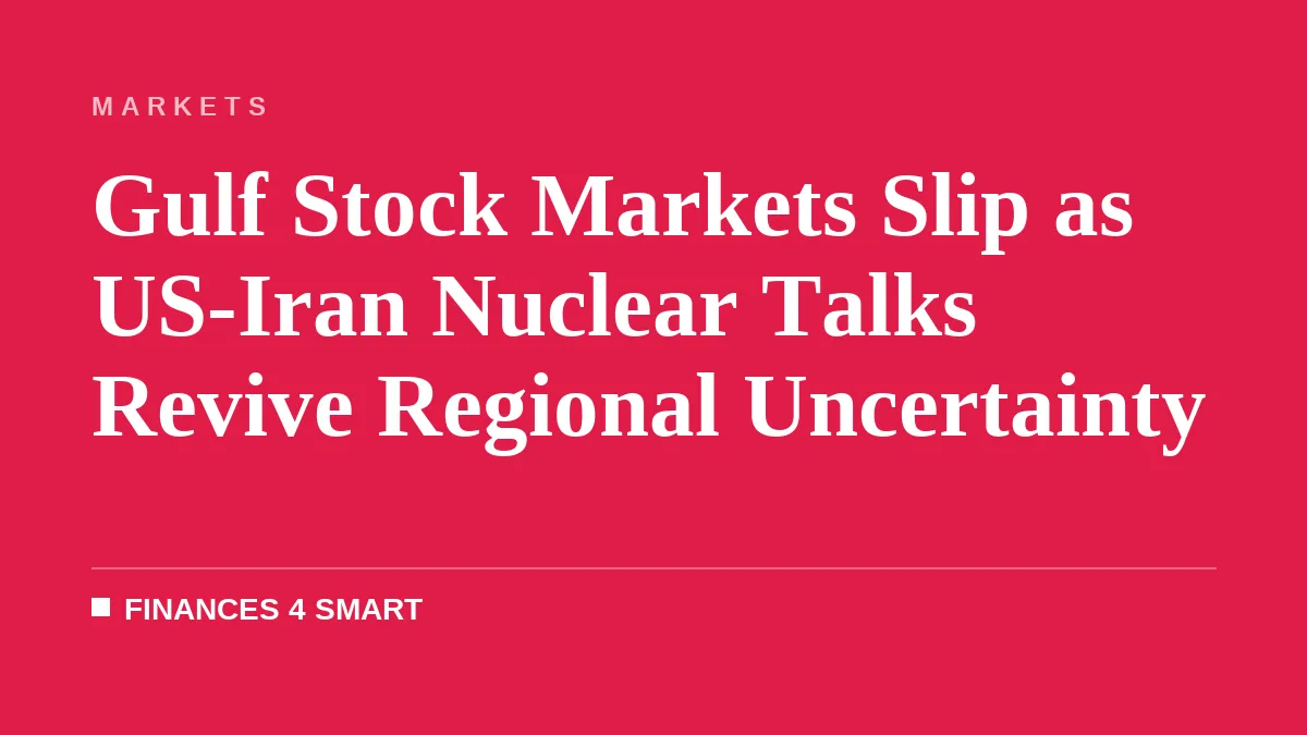 Gulf Stock Markets Slip as US-Iran Nuclear Talks Revive Regional Uncertainty