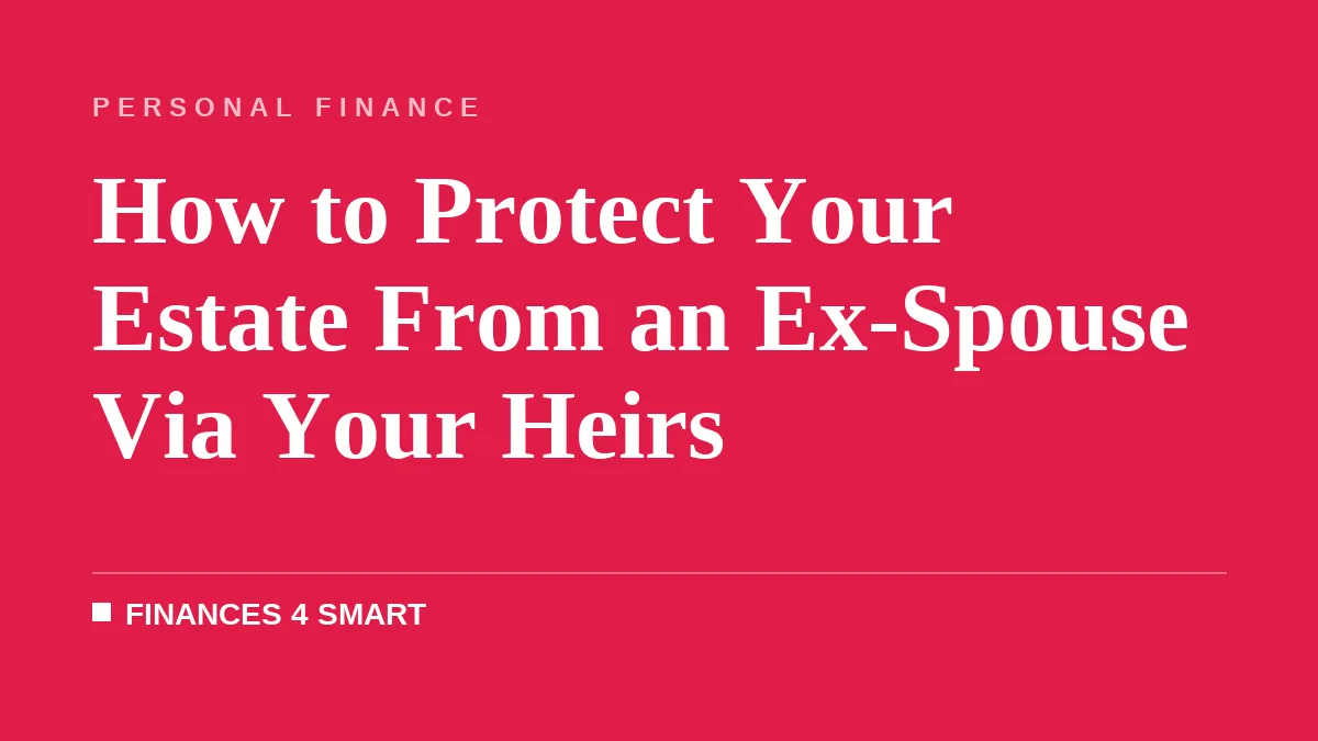 How to Protect Your Estate From an Ex-Spouse Via Your Heirs