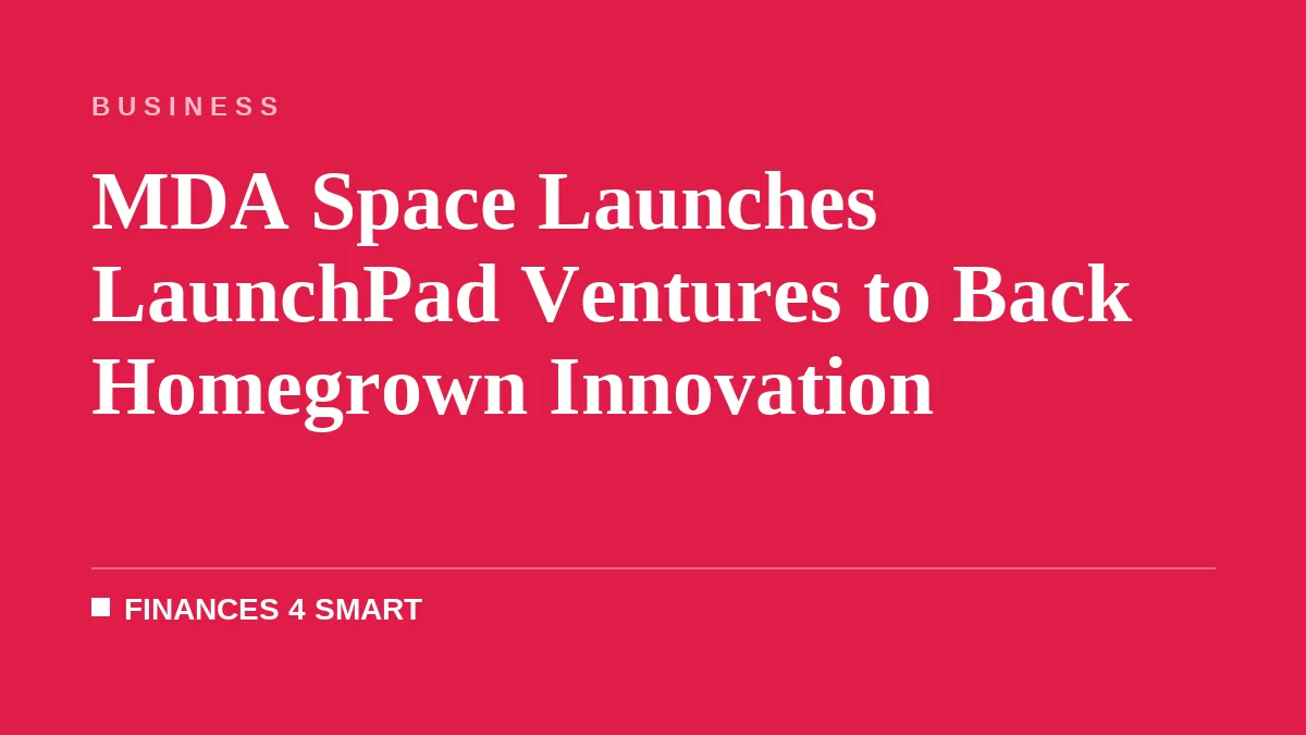 MDA Space Launches LaunchPad Ventures to Back Homegrown Innovation
