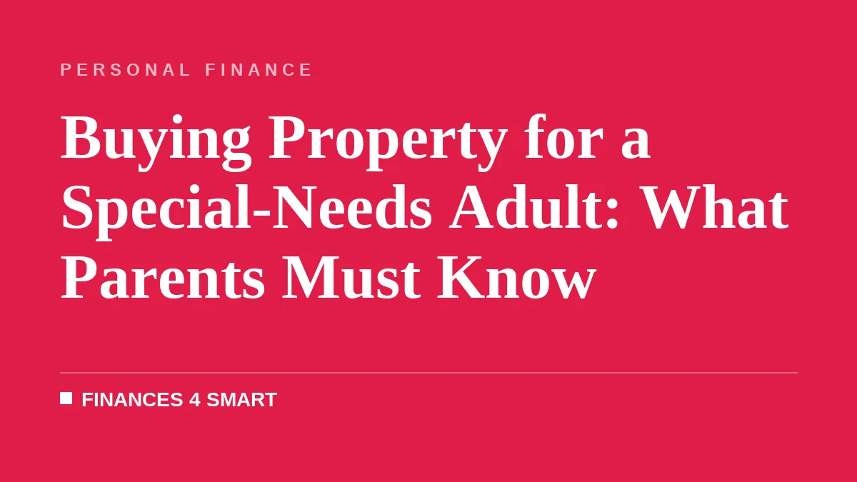 Buying Property for a Special-Needs Adult: What Parents Must Know
