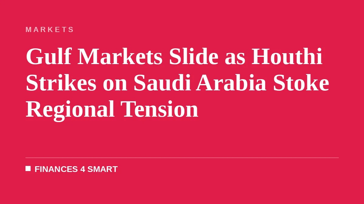 Gulf Markets Slide as Houthi Strikes on Saudi Arabia Stoke Regional Tension