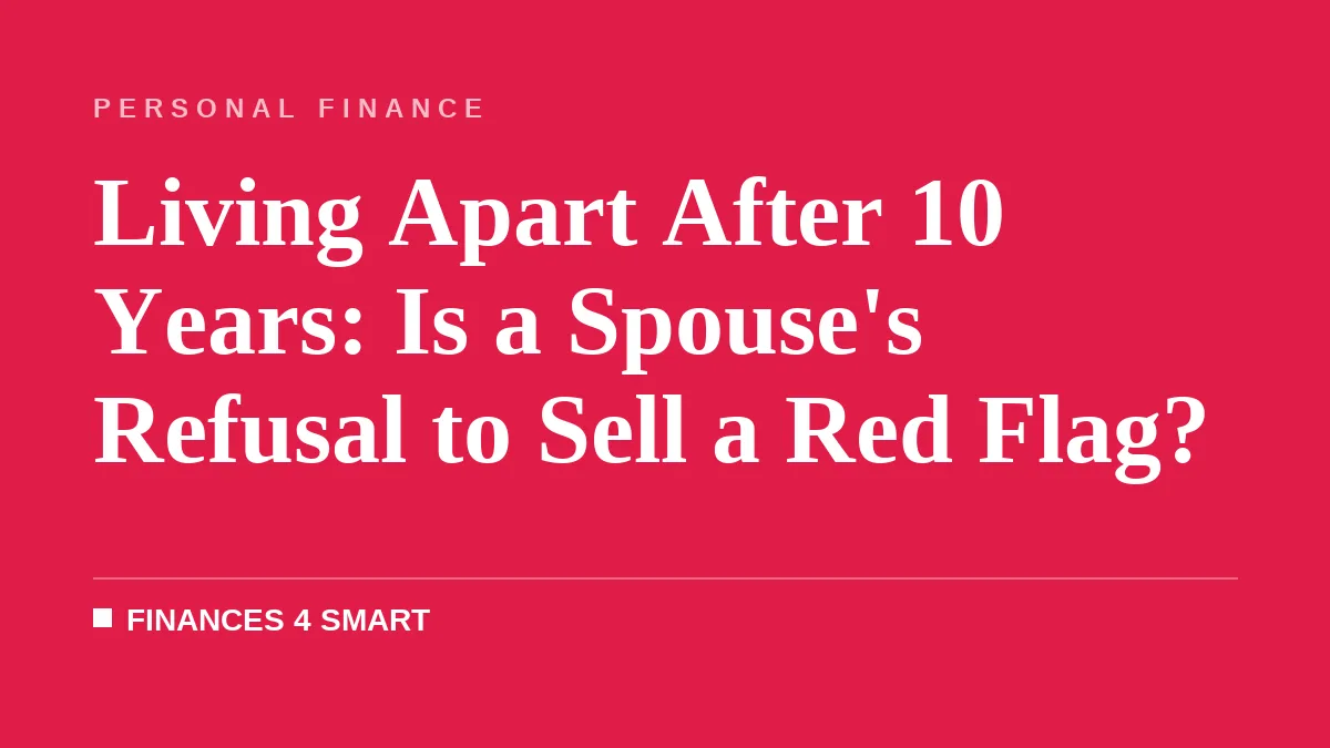 Living Apart After 10 Years: Is a Spouse's Refusal to Sell a Red Flag?