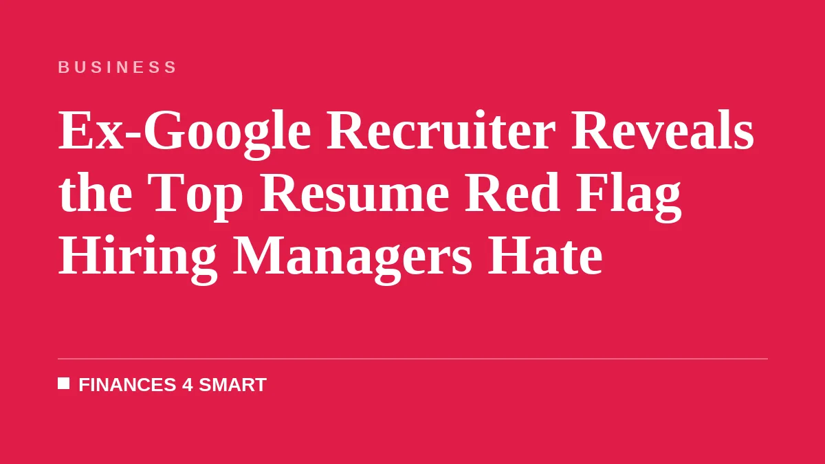 Ex-Google Recruiter Reveals the Top Resume Red Flag Hiring Managers Hate