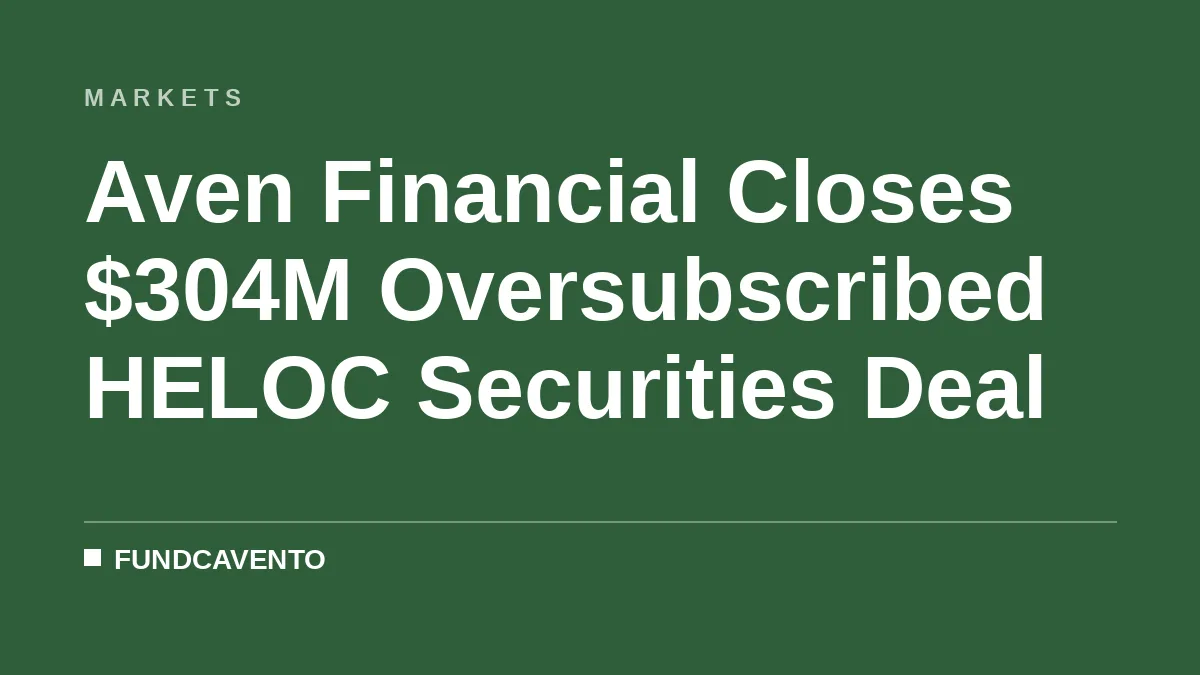 Aven Financial Closes $304M Oversubscribed HELOC Securities Deal