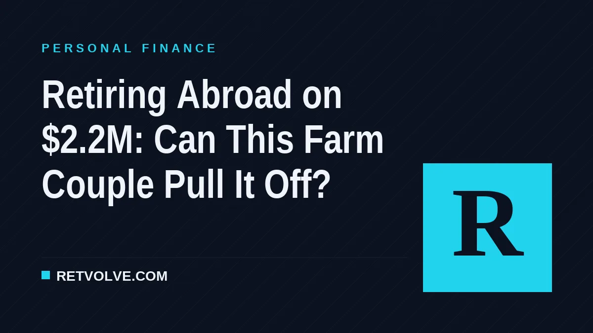 Retiring Abroad on $2.2M: Can This Farm Couple Pull It Off?