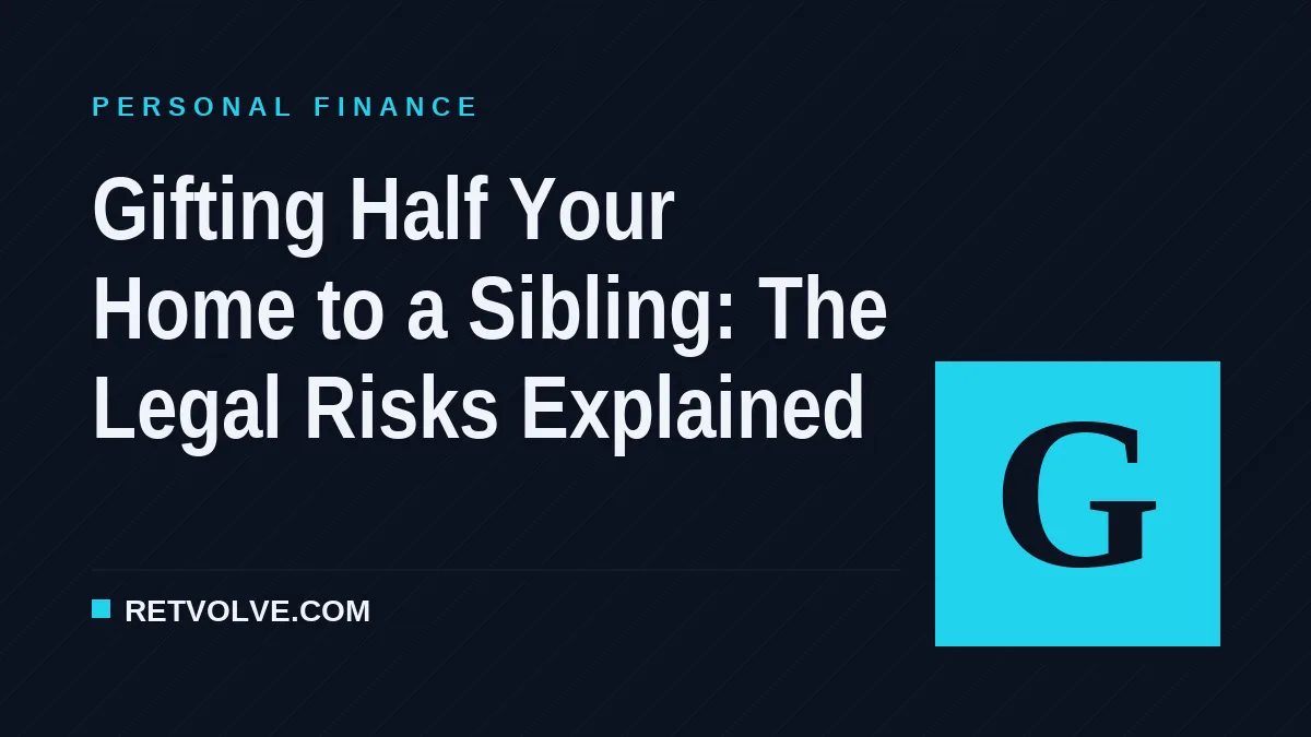 Gifting Half Your Home to a Sibling: The Legal Risks Explained