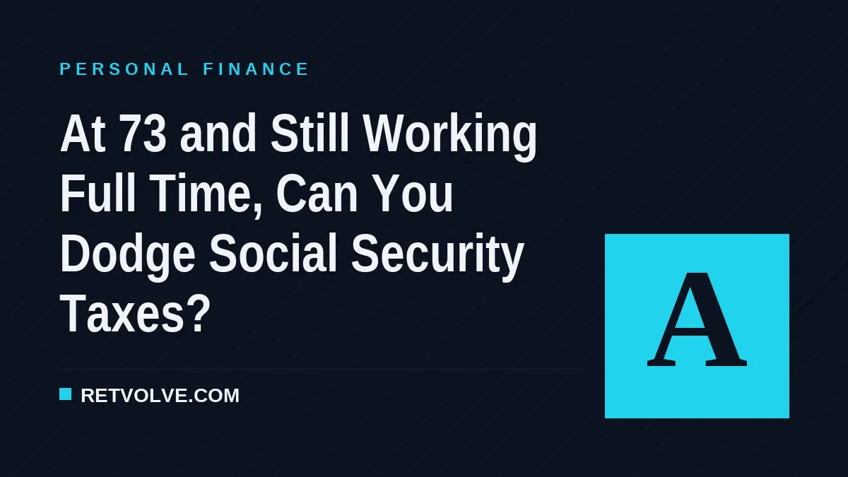 At 73 and Still Working Full Time, Can You Dodge Social Security Taxes?