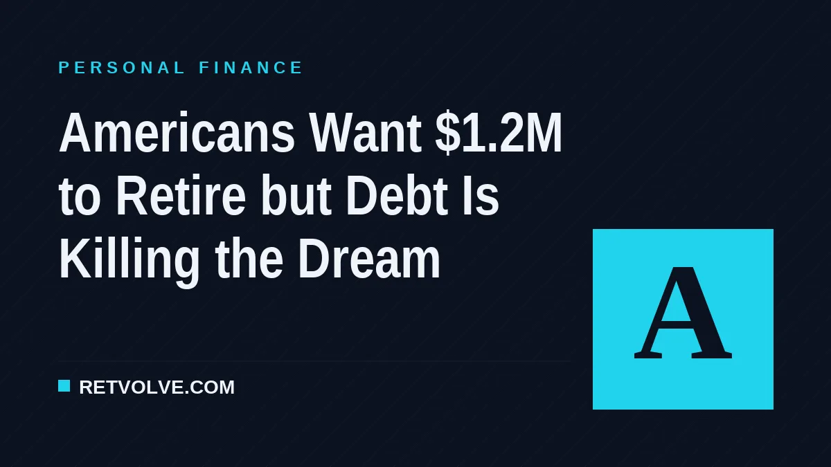 Americans Want $1.2M to Retire but Debt Is Killing the Dream