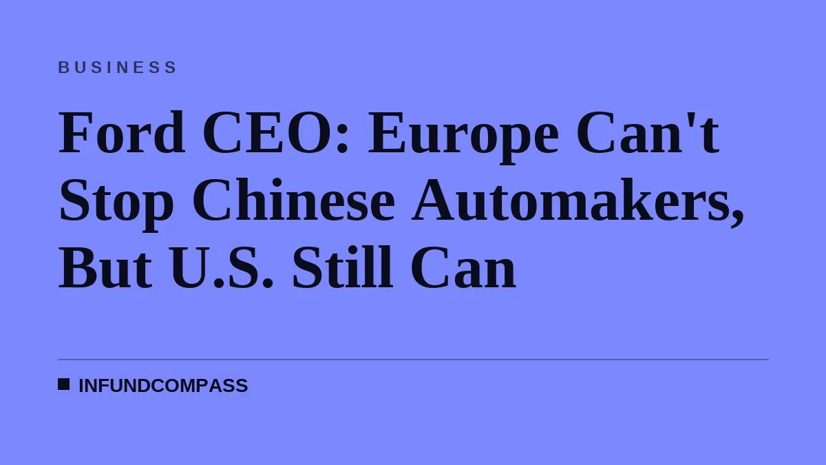 Ford CEO: Europe Can't Stop Chinese Automakers, But U.S. Still Can