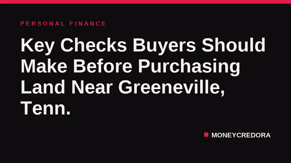 Key Checks Buyers Should Make Before Purchasing Land Near Greeneville, Tenn.