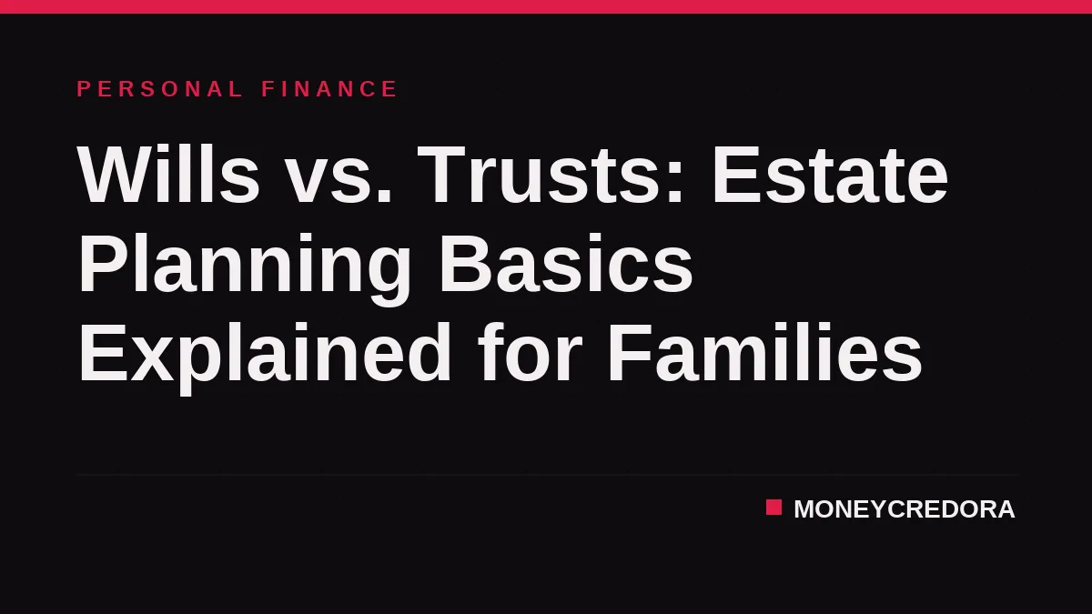 Wills vs. Trusts: Estate Planning Basics Explained for Families